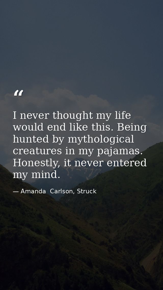 I never thought my life would end like this. Being hunted by mythological creatures in my pajamas. Honestly, it never en — Amanda  Carlson, Struck