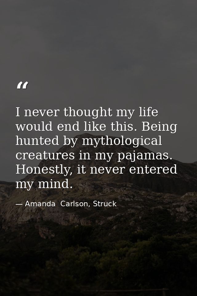 I never thought my life would end like this. Being hunted by mythological creatures in my pajamas. Honestly, it never en — Amanda  Carlson, Struck