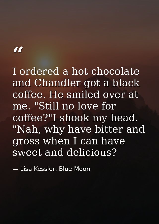I ordered a hot chocolate and Chandler got a black coffee. He smiled over at me. "Still no love for coffee?"I shook my h — Lisa Kessler, Blue Moon