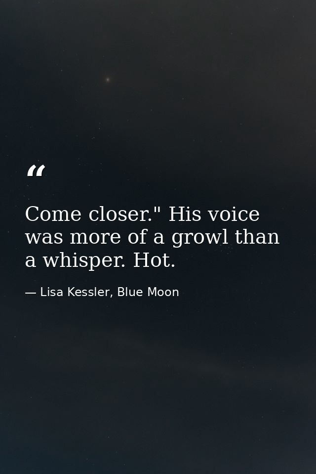 Come closer." His voice was more of a growl than a whisper. Hot. — Lisa Kessler, Blue Moon