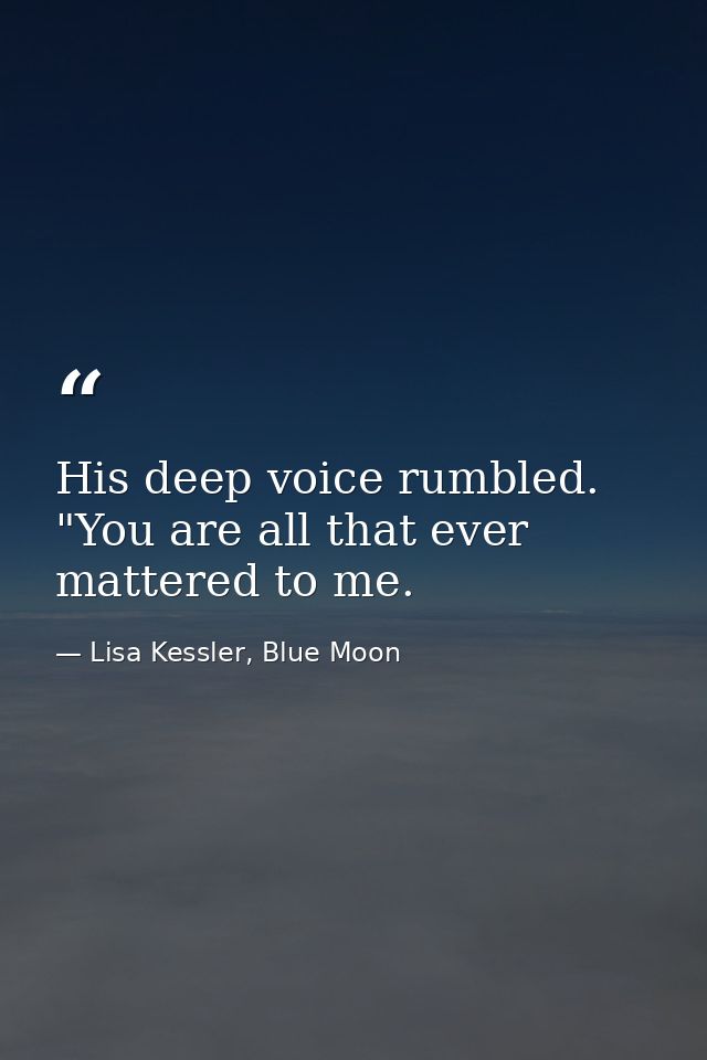 His deep voice rumbled. "You are all that ever mattered to me. — Lisa Kessler, Blue Moon