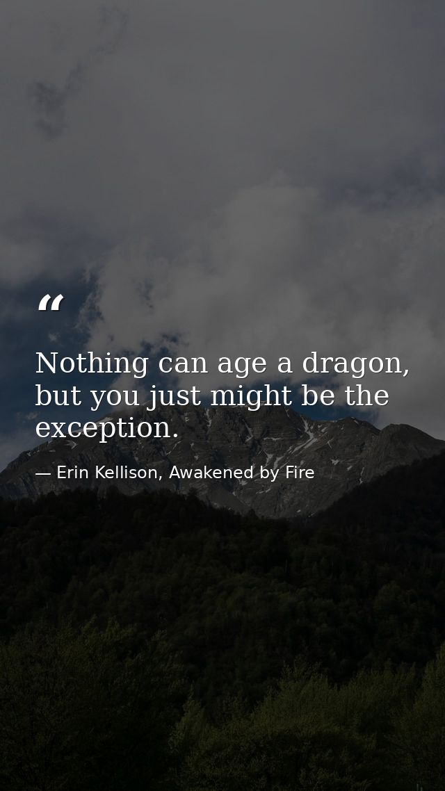 Nothing can age a dragon, but you just might be the exception. — Erin Kellison, Awakened by Fire