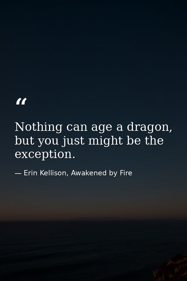 Nothing can age a dragon, but you just might be the exception. — Erin Kellison, Awakened by Fire