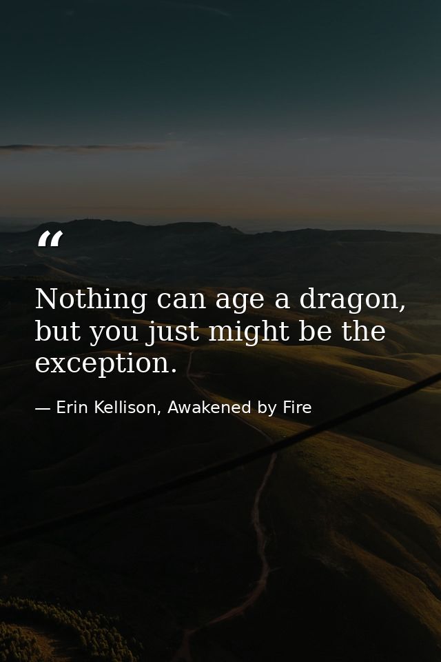 Nothing can age a dragon, but you just might be the exception. — Erin Kellison, Awakened by Fire
