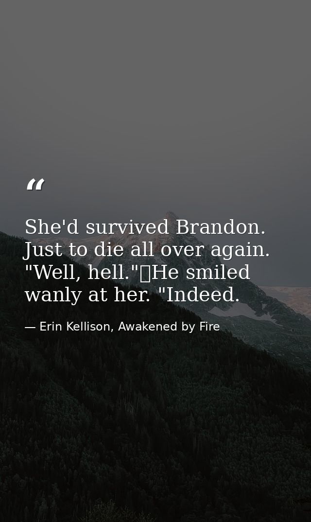 She'd survived Brandon. Just to die all over again. "Well, hell."	He smiled wanly at her. "Indeed. — Erin Kellison, Awakened by Fire