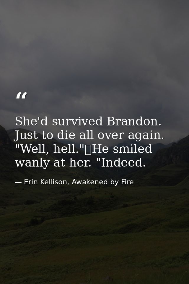 She'd survived Brandon. Just to die all over again. "Well, hell."	He smiled wanly at her. "Indeed. — Erin Kellison, Awakened by Fire
