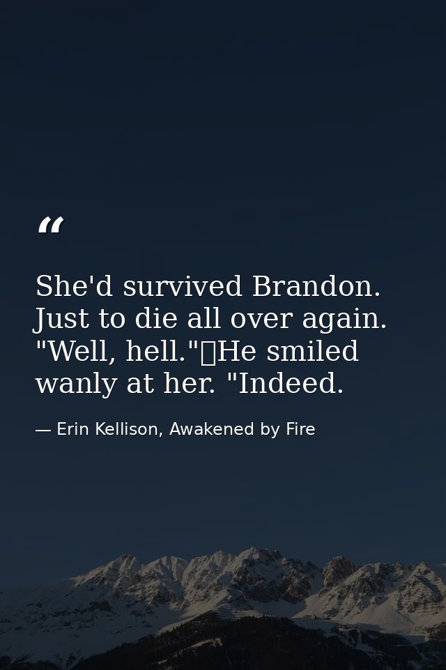 She'd survived Brandon. Just to die all over again. "Well, hell."	He smiled wanly at her. "Indeed. — Erin Kellison, Awakened by Fire