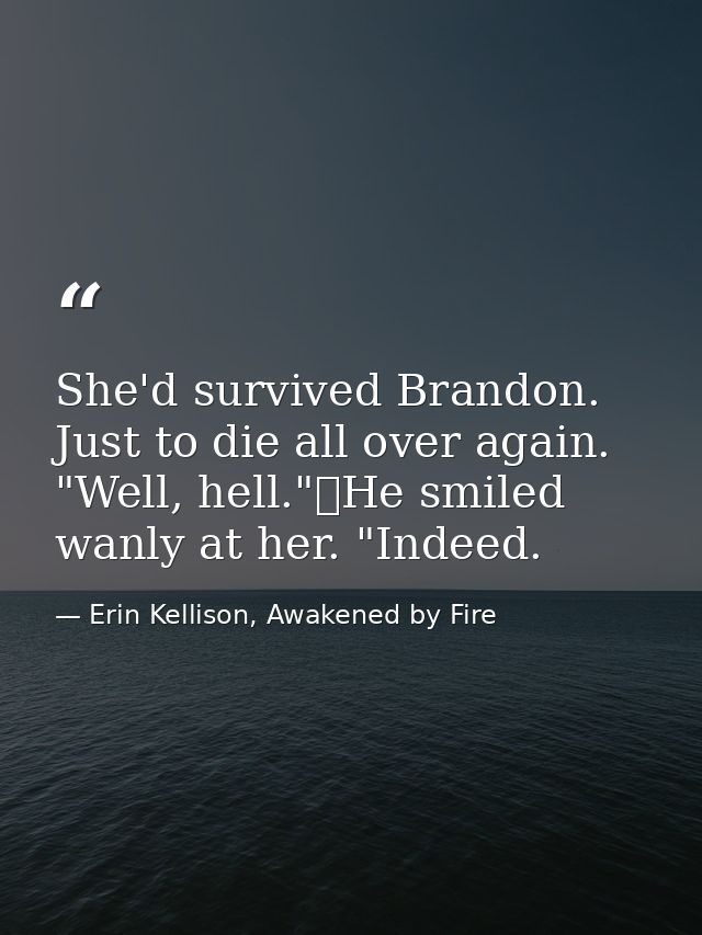 She'd survived Brandon. Just to die all over again. "Well, hell."	He smiled wanly at her. "Indeed. — Erin Kellison, Awakened by Fire