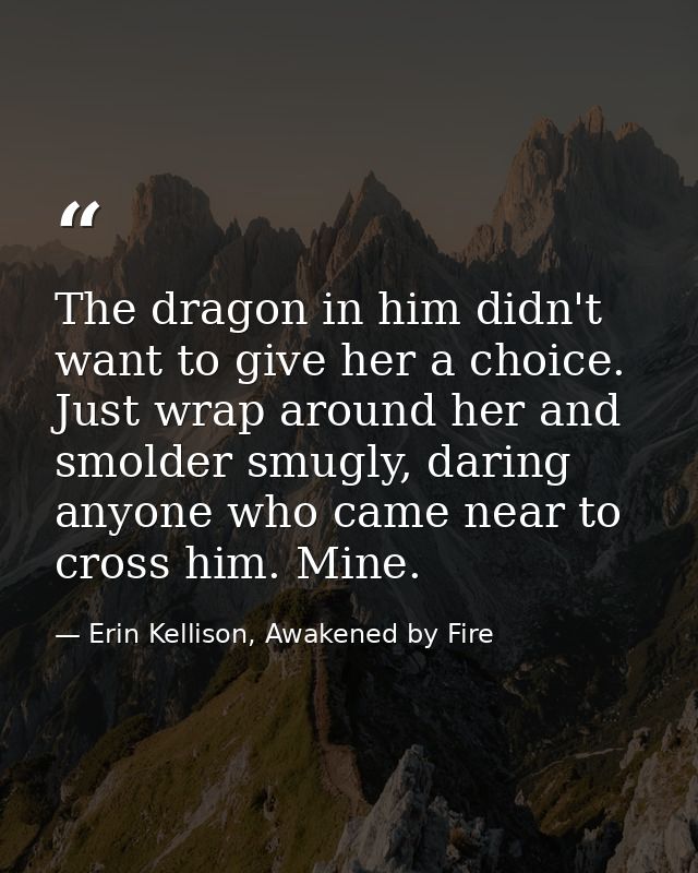The dragon in him didn't want to give her a choice. Just wrap around her and smolder smugly, daring anyone who came near — Erin Kellison, Awakened by Fire