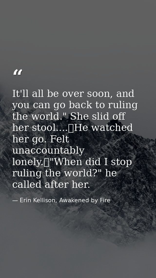 It'll all be over soon, and you can go back to ruling the world." She slid off her stool....	He watched her go. Felt una — Erin Kellison, Awakened by Fire