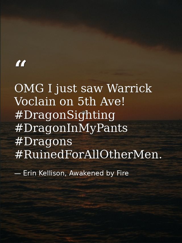 OMG I just saw Warrick Voclain on 5th Ave! #DragonSighting #DragonInMyPants #Dragons #RuinedForAllOtherMen. — Erin Kellison, Awakened by Fire
