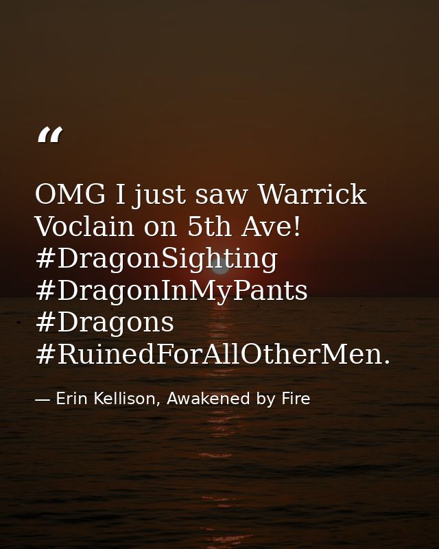 OMG I just saw Warrick Voclain on 5th Ave! #DragonSighting #DragonInMyPants #Dragons #RuinedForAllOtherMen. — Erin Kellison, Awakened by Fire