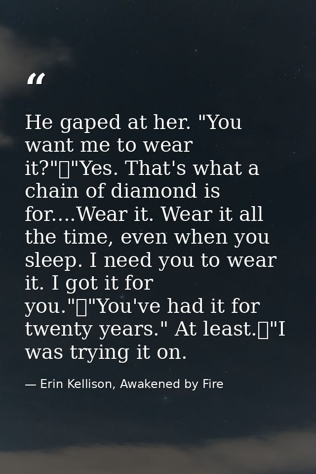 He gaped at her. "You want me to wear it?"	"Yes. That's what a chain of diamond is for....Wear it. Wear it all the time, — Erin Kellison, Awakened by Fire