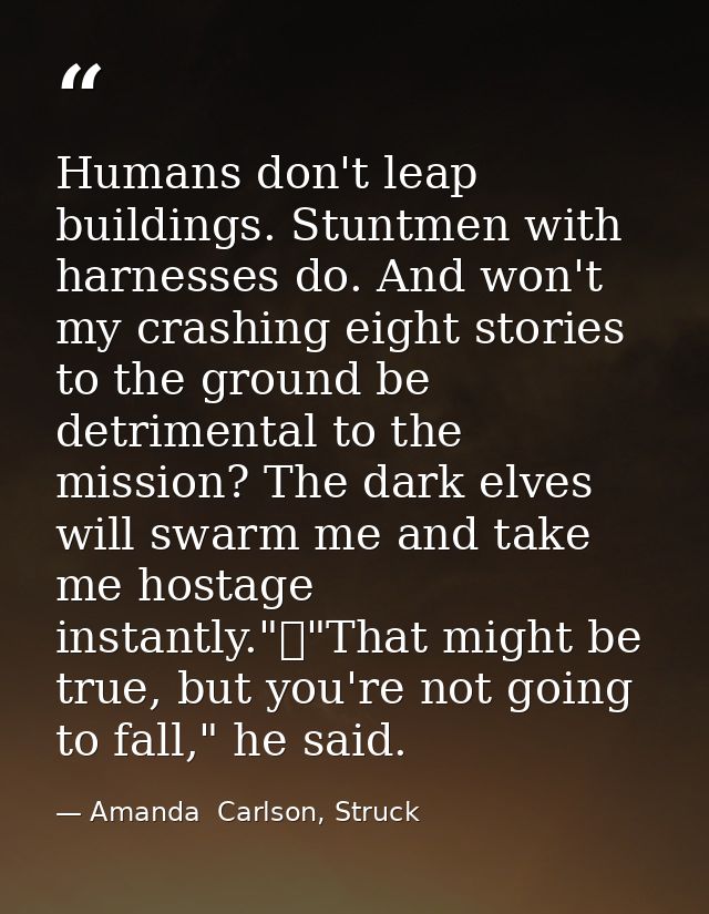 Humans don't leap buildings. Stuntmen with harnesses do. And won't my crashing eight stories to the ground be detrimenta — Amanda  Carlson, Struck