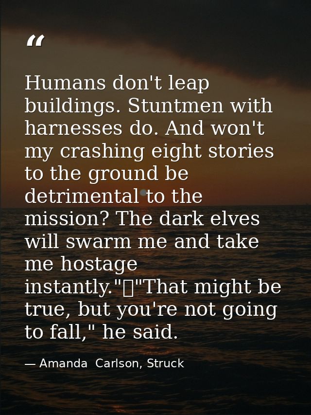 Humans don't leap buildings. Stuntmen with harnesses do. And won't my crashing eight stories to the ground be detrimenta — Amanda  Carlson, Struck