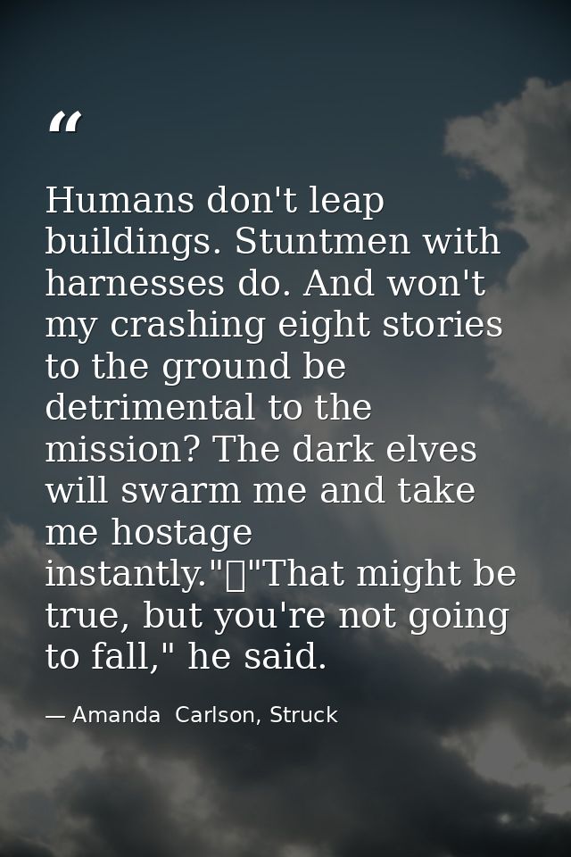 Humans don't leap buildings. Stuntmen with harnesses do. And won't my crashing eight stories to the ground be detrimenta — Amanda  Carlson, Struck