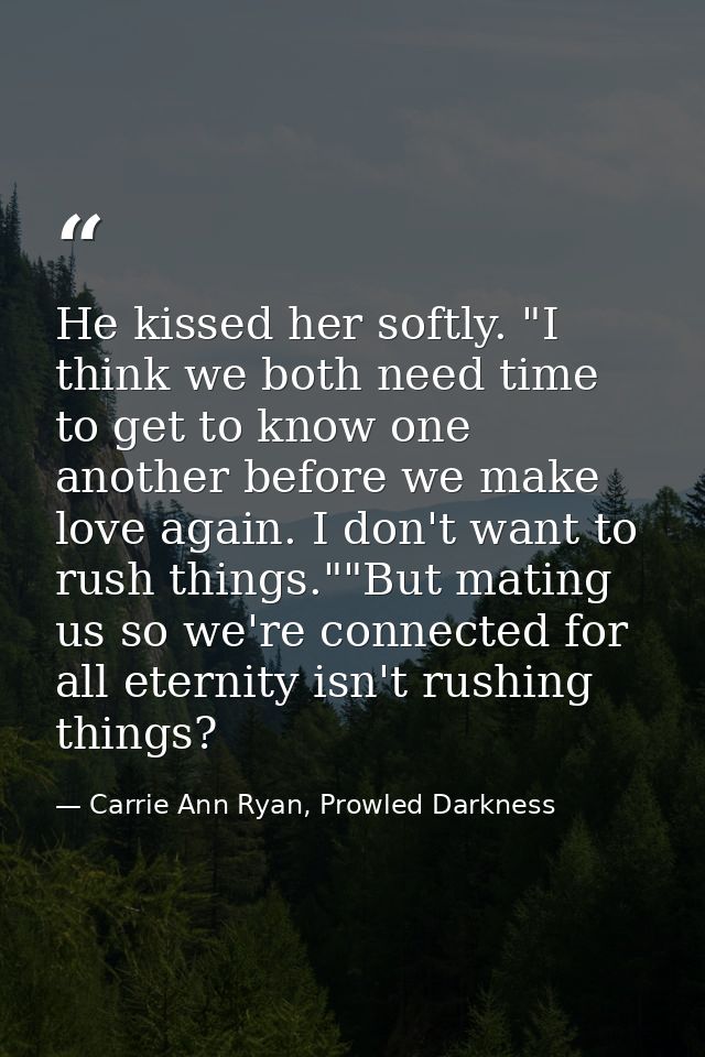 He kissed her softly. "I think we both need time to get to know one another before we make love again. I don't want to r — Carrie Ann Ryan, Prowled Darkness
