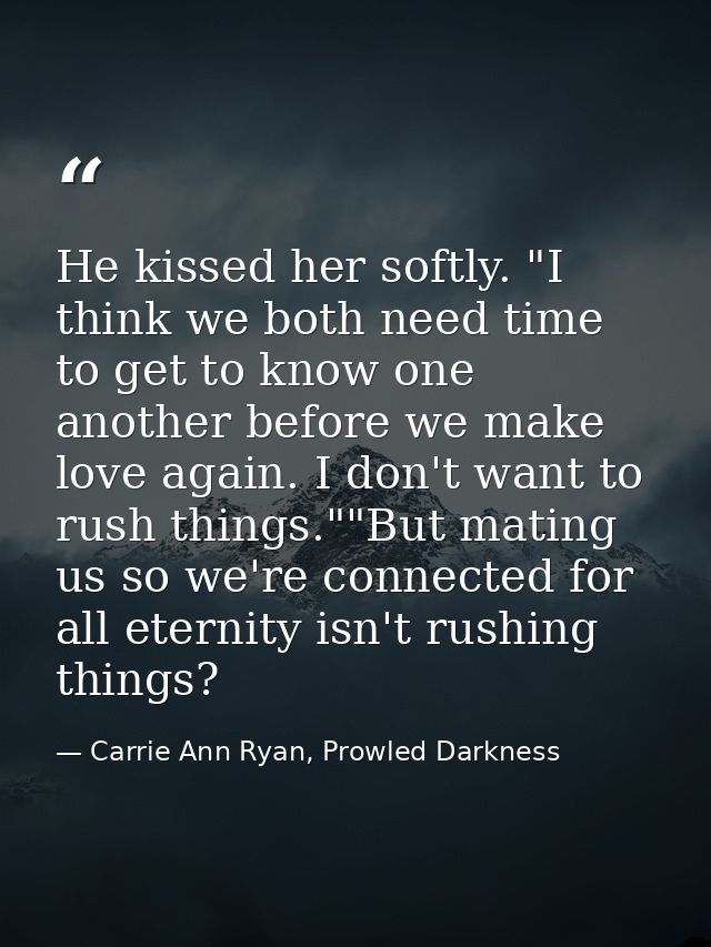 He kissed her softly. "I think we both need time to get to know one another before we make love again. I don't want to r — Carrie Ann Ryan, Prowled Darkness
