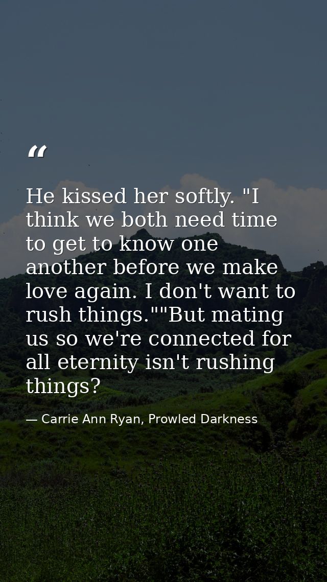 He kissed her softly. "I think we both need time to get to know one another before we make love again. I don't want to r — Carrie Ann Ryan, Prowled Darkness