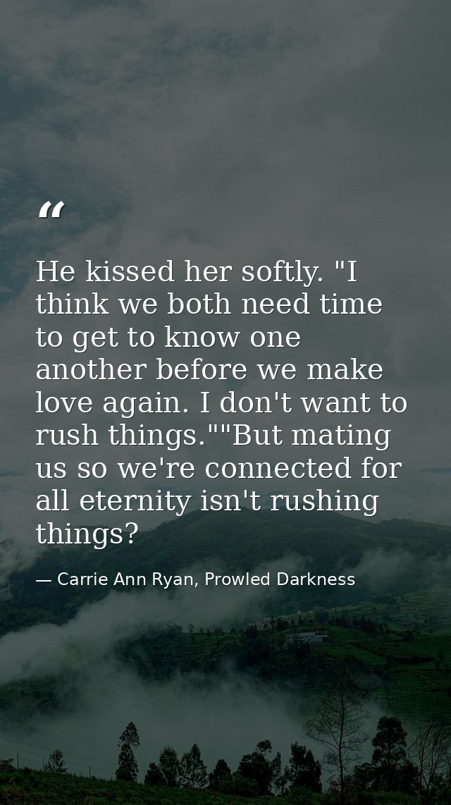 He kissed her softly. "I think we both need time to get to know one another before we make love again. I don't want to r — Carrie Ann Ryan, Prowled Darkness