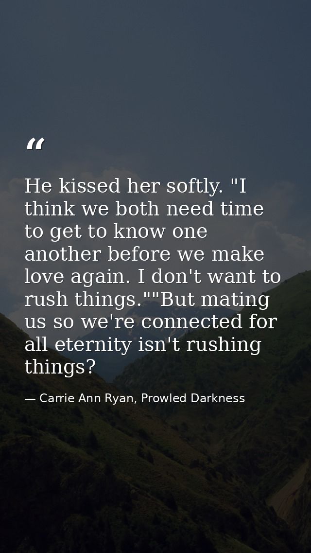 He kissed her softly. "I think we both need time to get to know one another before we make love again. I don't want to r — Carrie Ann Ryan, Prowled Darkness