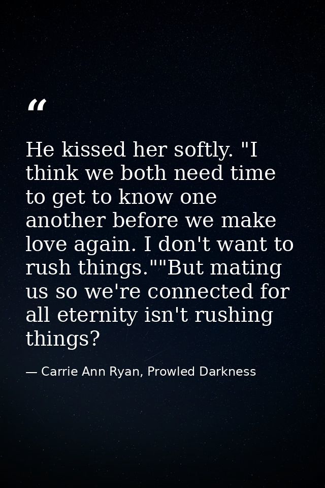 He kissed her softly. "I think we both need time to get to know one another before we make love again. I don't want to r — Carrie Ann Ryan, Prowled Darkness