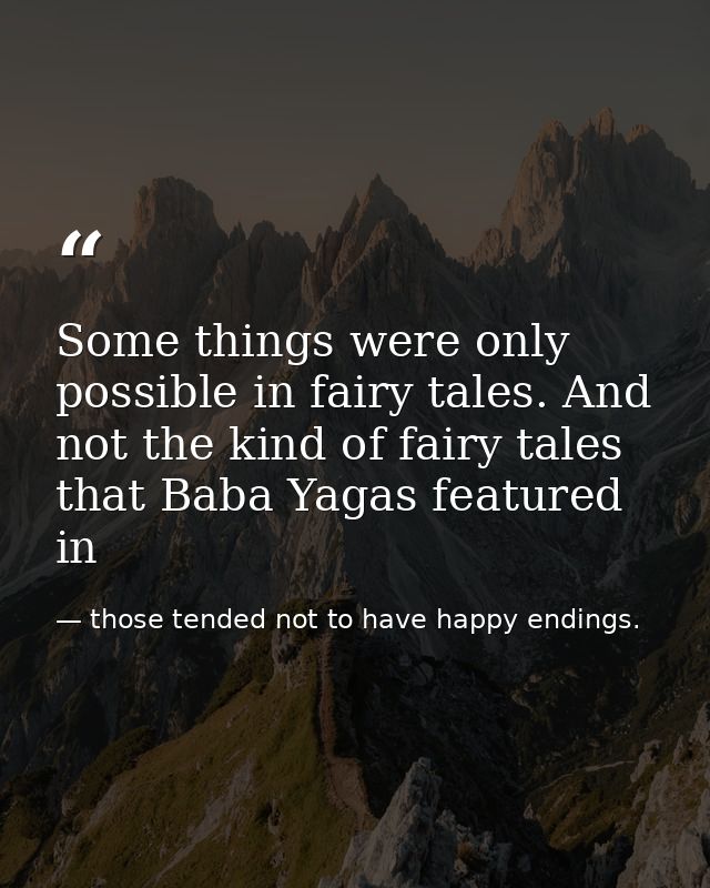 Some things were only possible in fairy tales. And not the kind of fairy tales that Baba Yagas featured in — those tended not to have happy endings.