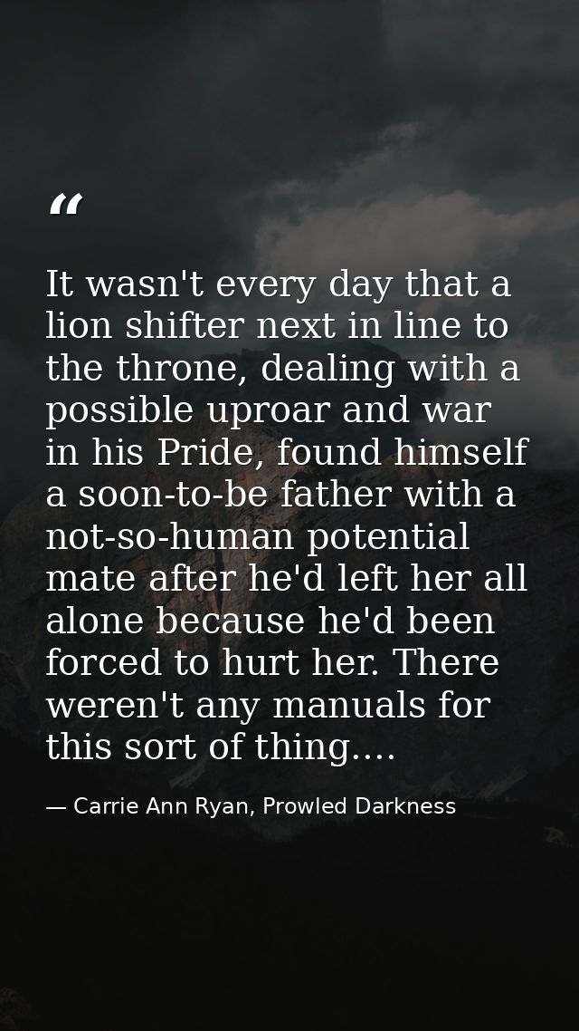 It wasn't every day that a lion shifter next in line to the throne, dealing with a possible uproar and war in his Pride, — Carrie Ann Ryan, Prowled Darkness
