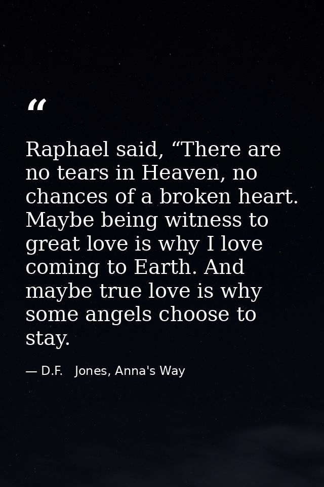 Raphael said, “There are no tears in Heaven, no chances of a broken heart. Maybe being witness to great love is why I lo — D.F.   Jones, Anna's Way