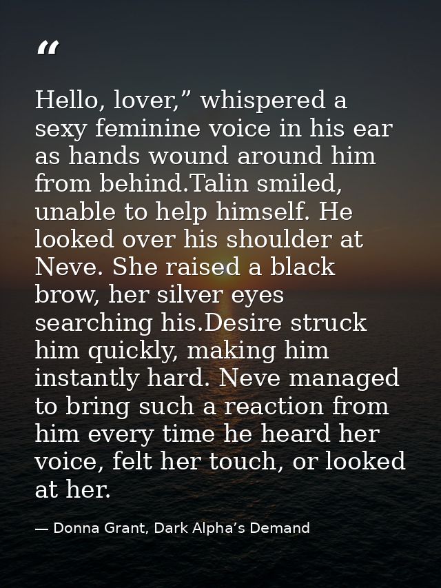 Hello, lover,” whispered a sexy feminine voice in his ear as hands wound around him from behind.Talin smiled, unable to  — Donna Grant, Dark Alpha’s Demand