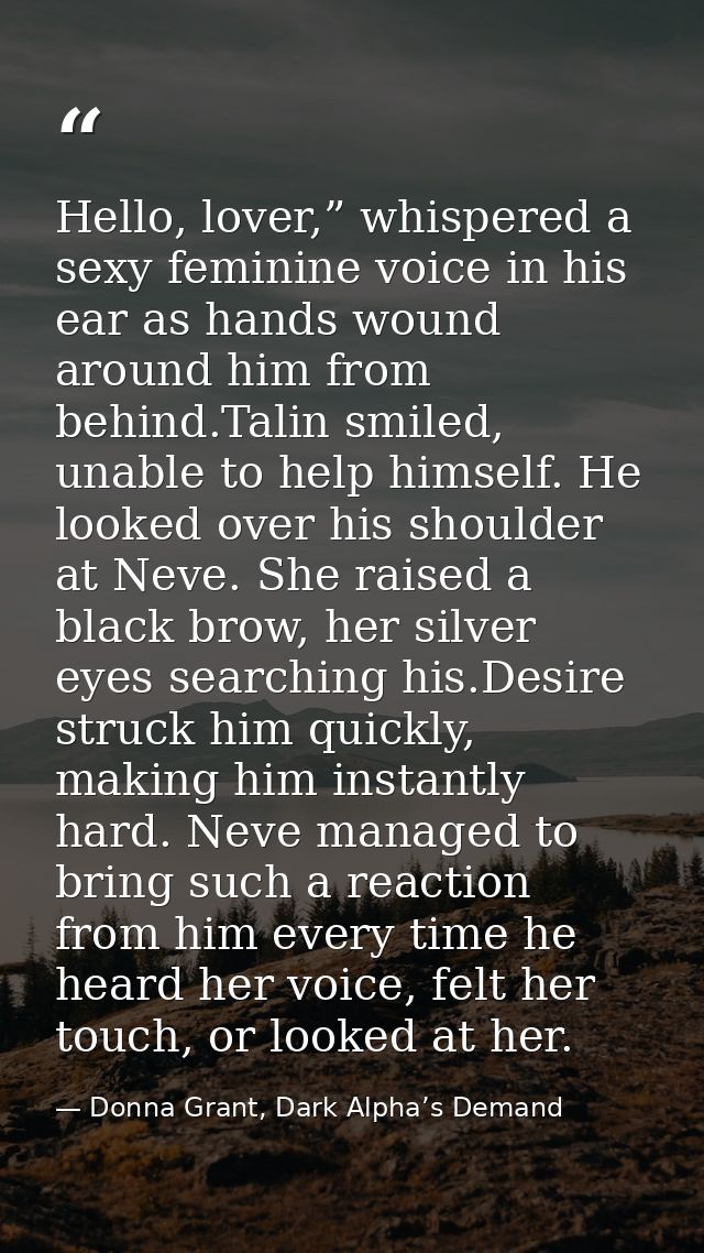 Hello, lover,” whispered a sexy feminine voice in his ear as hands wound around him from behind.Talin smiled, unable to  — Donna Grant, Dark Alpha’s Demand