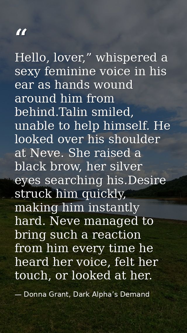 Hello, lover,” whispered a sexy feminine voice in his ear as hands wound around him from behind.Talin smiled, unable to  — Donna Grant, Dark Alpha’s Demand