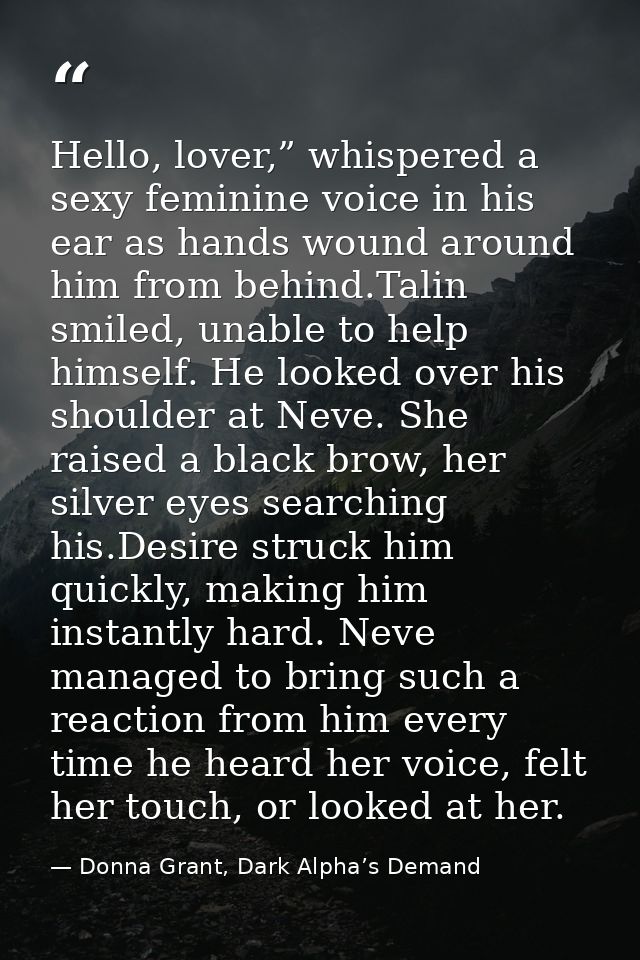 Hello, lover,” whispered a sexy feminine voice in his ear as hands wound around him from behind.Talin smiled, unable to  — Donna Grant, Dark Alpha’s Demand