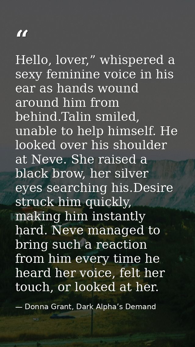 Hello, lover,” whispered a sexy feminine voice in his ear as hands wound around him from behind.Talin smiled, unable to  — Donna Grant, Dark Alpha’s Demand