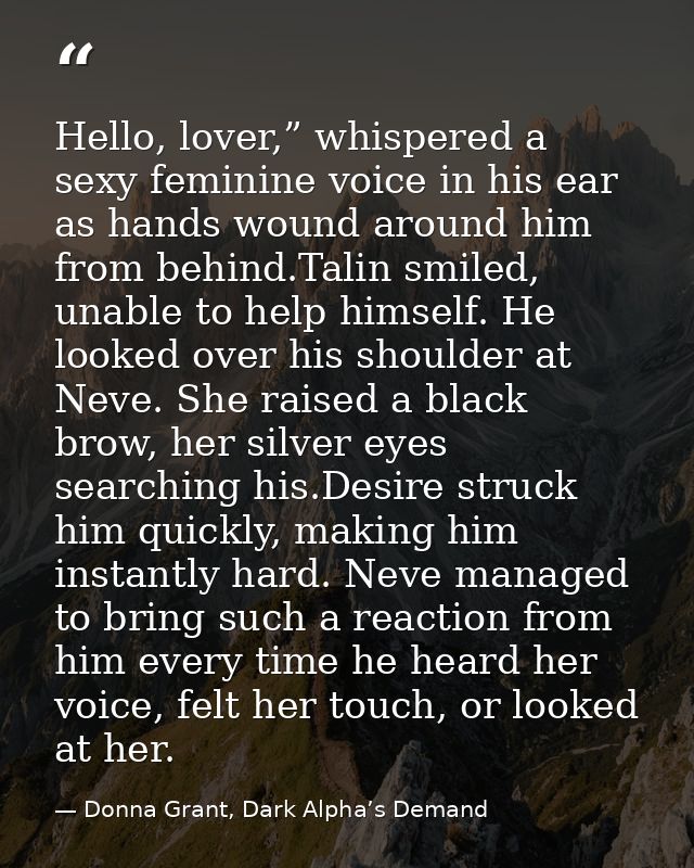 Hello, lover,” whispered a sexy feminine voice in his ear as hands wound around him from behind.Talin smiled, unable to  — Donna Grant, Dark Alpha’s Demand