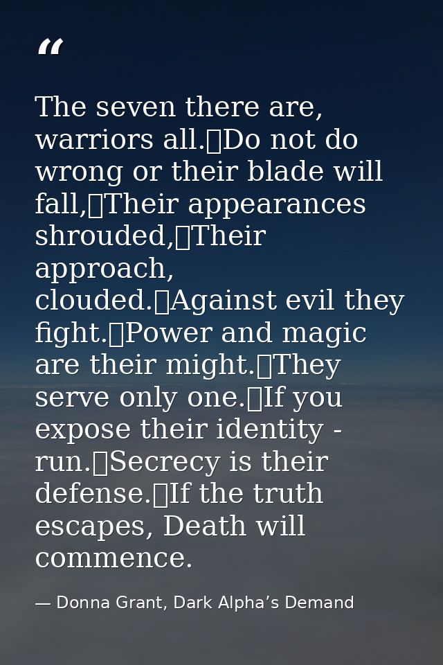 The seven there are, warriors all.	Do not do wrong or their blade will fall,	Their appearances shrouded,	Their approach, — Donna Grant, Dark Alpha’s Demand