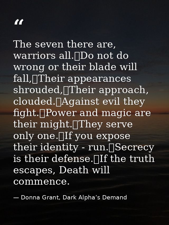 The seven there are, warriors all.	Do not do wrong or their blade will fall,	Their appearances shrouded,	Their approach, — Donna Grant, Dark Alpha’s Demand