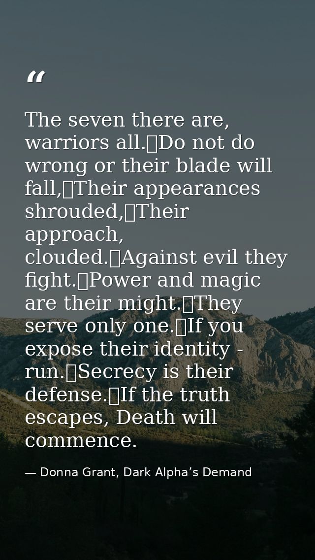 The seven there are, warriors all.	Do not do wrong or their blade will fall,	Their appearances shrouded,	Their approach, — Donna Grant, Dark Alpha’s Demand