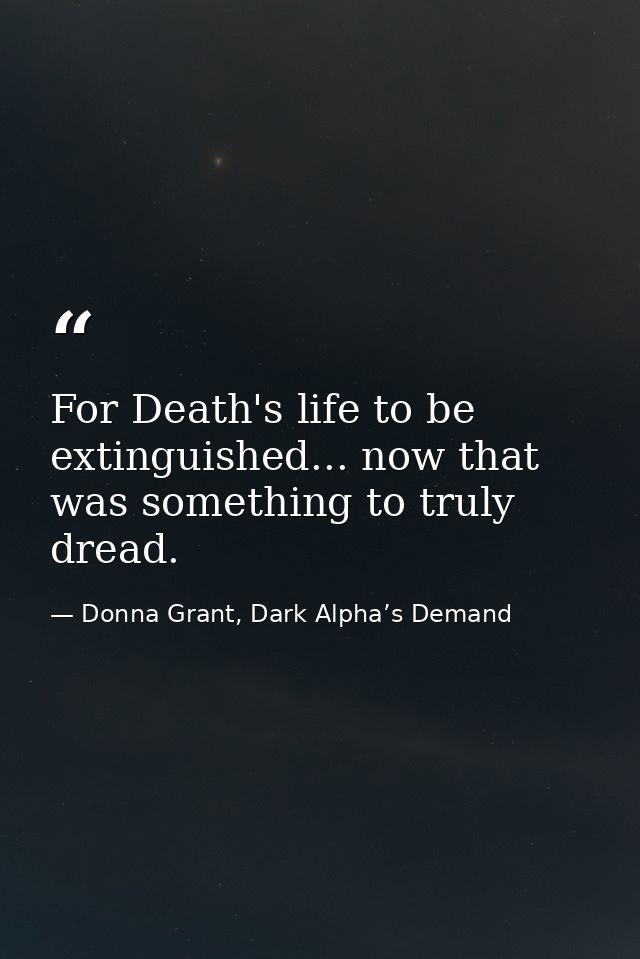 For Death's life to be extinguished... now that was something to truly dread. — Donna Grant, Dark Alpha’s Demand
