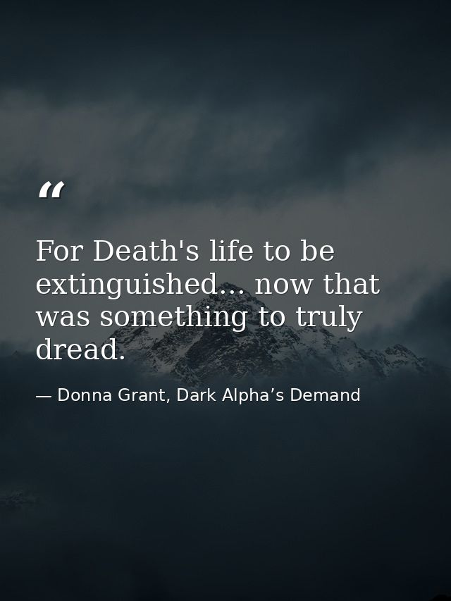 For Death's life to be extinguished... now that was something to truly dread. — Donna Grant, Dark Alpha’s Demand
