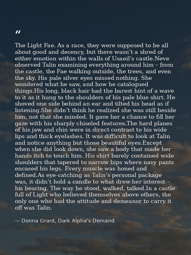The Light Fae. As a race, they were supposed to be all about good and decency, but there wasn’t a shred of either emotio — Donna Grant, Dark Alpha’s Demand