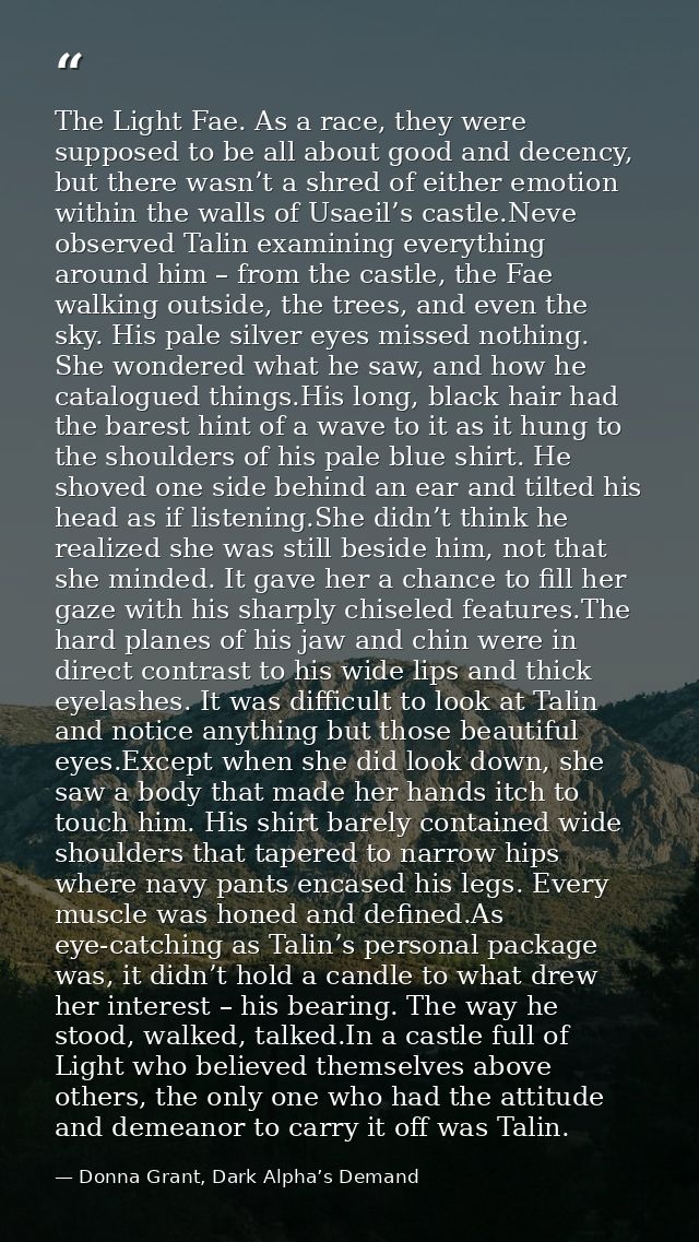 The Light Fae. As a race, they were supposed to be all about good and decency, but there wasn’t a shred of either emotio — Donna Grant, Dark Alpha’s Demand