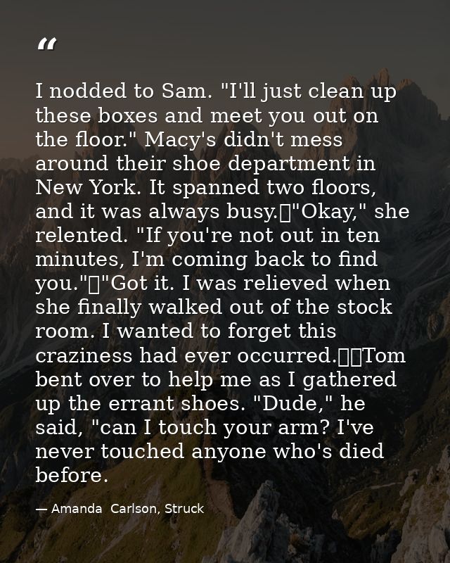 I nodded to Sam. "I'll just clean up these boxes and meet you out on the floor." Macy's didn't mess around their shoe de — Amanda  Carlson, Struck