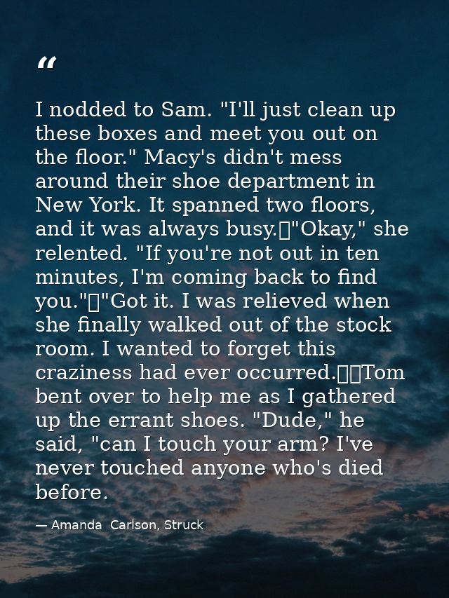 I nodded to Sam. "I'll just clean up these boxes and meet you out on the floor." Macy's didn't mess around their shoe de — Amanda  Carlson, Struck