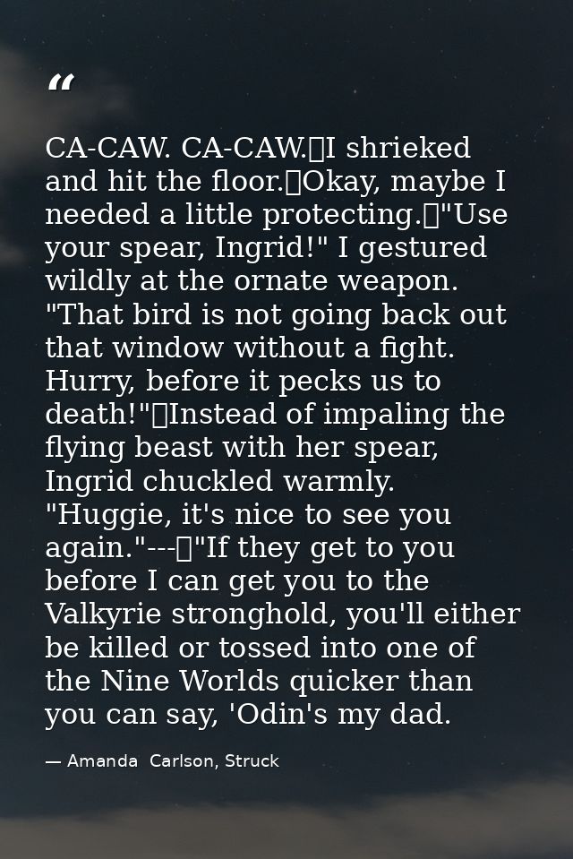 CA-CAW. CA-CAW.	I shrieked and hit the floor.	Okay, maybe I needed a little protecting.	"Use your spear, Ingrid!" I gest — Amanda  Carlson, Struck