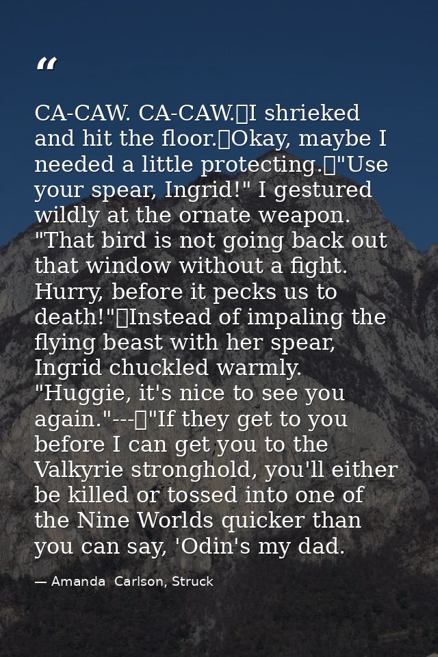 CA-CAW. CA-CAW.	I shrieked and hit the floor.	Okay, maybe I needed a little protecting.	"Use your spear, Ingrid!" I gest — Amanda  Carlson, Struck