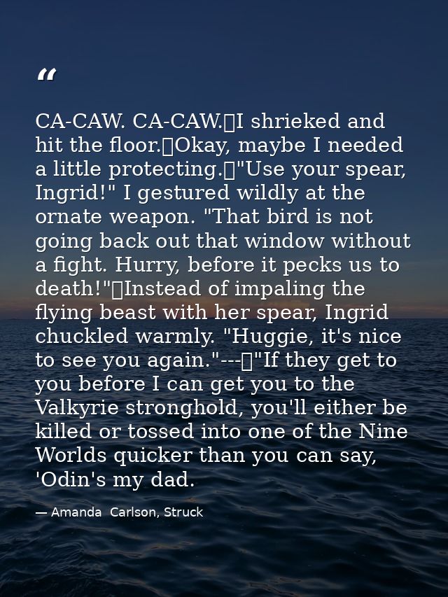 CA-CAW. CA-CAW.	I shrieked and hit the floor.	Okay, maybe I needed a little protecting.	"Use your spear, Ingrid!" I gest — Amanda  Carlson, Struck