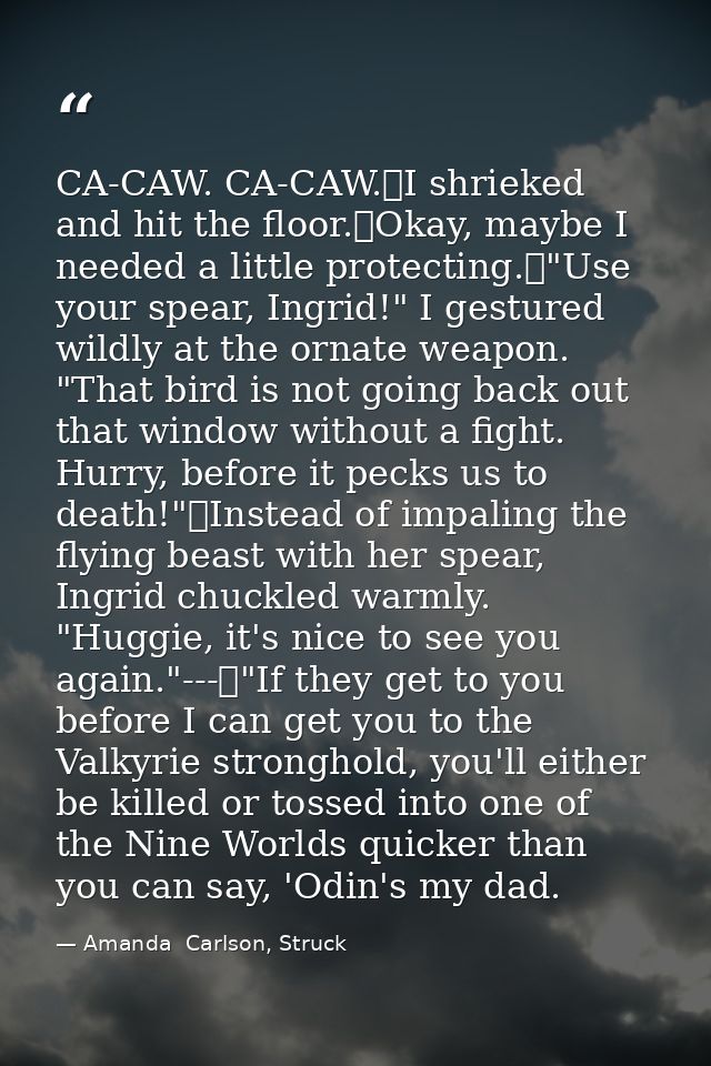 CA-CAW. CA-CAW.	I shrieked and hit the floor.	Okay, maybe I needed a little protecting.	"Use your spear, Ingrid!" I gest — Amanda  Carlson, Struck