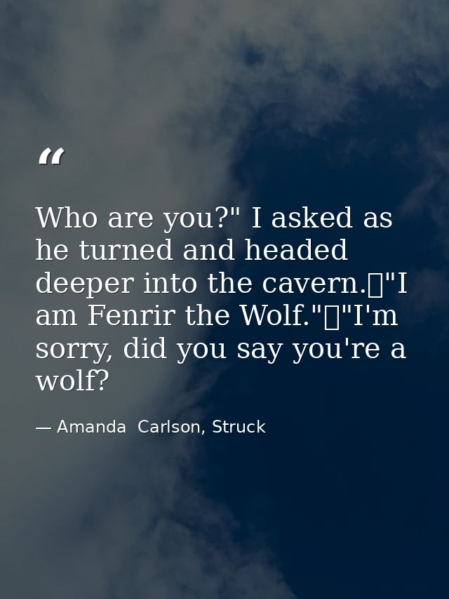 Who are you?" I asked as he turned and headed deeper into the cavern.	"I am Fenrir the Wolf."	"I'm sorry, did you say yo — Amanda  Carlson, Struck