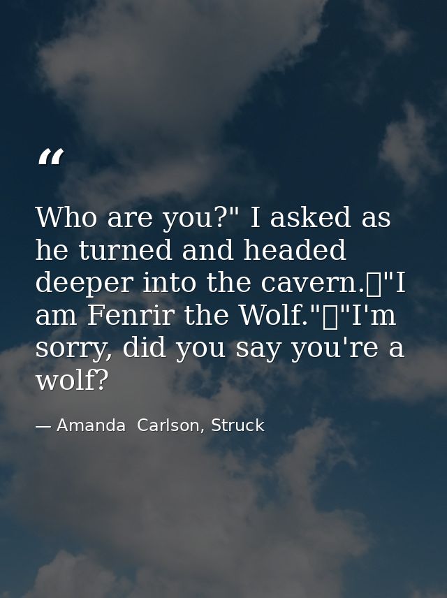 Who are you?" I asked as he turned and headed deeper into the cavern.	"I am Fenrir the Wolf."	"I'm sorry, did you say yo — Amanda  Carlson, Struck